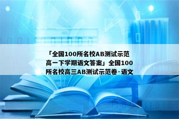 「全国100所名校AB测试示范高一下学期语文答案」全国100所名校高三AB测试示范卷·语文