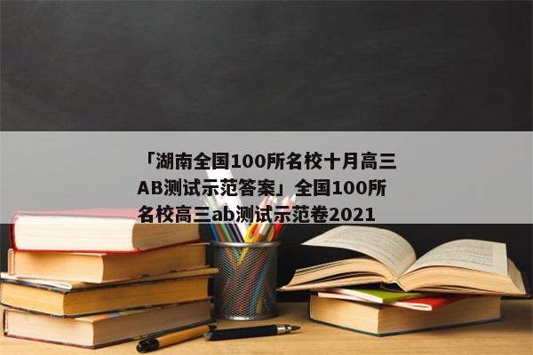 「湖南全国100所名校十月高三AB测试示范答案」全国100所名校高三ab测试示范卷2021