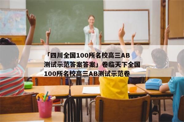 「四川全国100所名校高三AB测试示范答案答案」卷临天下全国100所名校高三AB测试示范卷
