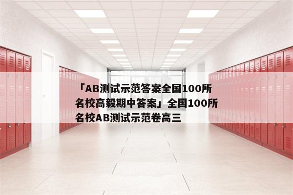 「AB测试示范答案全国100所名校高毅期中答案」全国100所名校AB测试示范卷高三