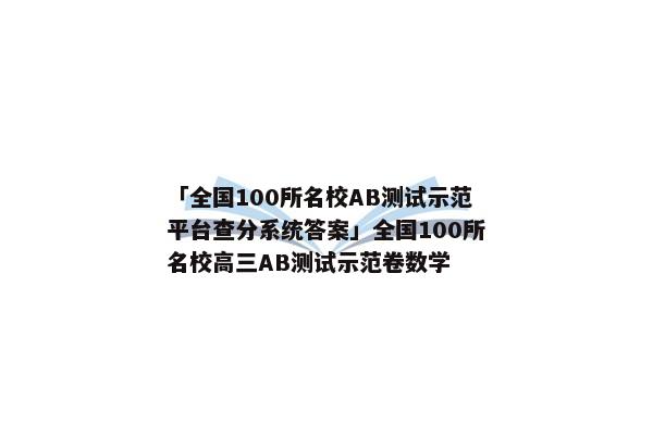 「全国100所名校AB测试示范平台查分系统答案」全国100所名校高三AB测试示范卷数学