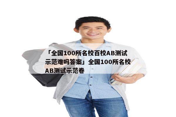 「全国100所名校百校AB测试示范难吗答案」全国100所名校AB测试示范卷