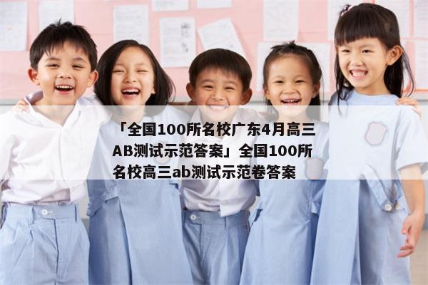 「全国100所名校广东4月高三AB测试示范答案」全国100所名校高三ab测试示范卷答案