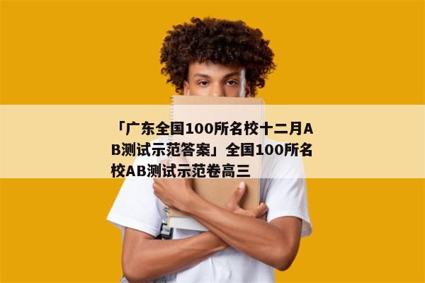 「广东全国100所名校十二月AB测试示范答案」全国100所名校AB测试示范卷高三