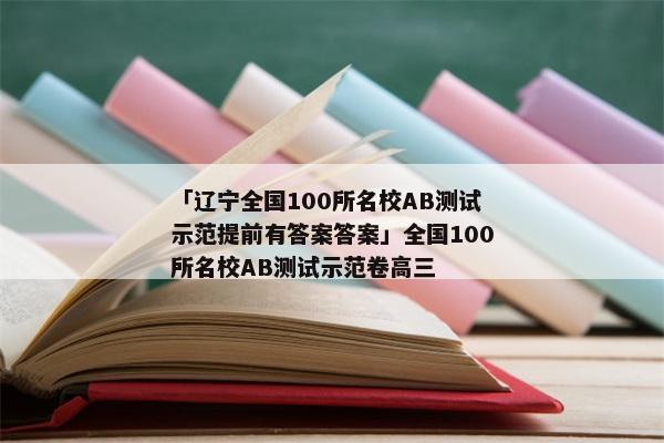 「辽宁全国100所名校AB测试示范提前有答案答案」全国100所名校AB测试示范卷高三