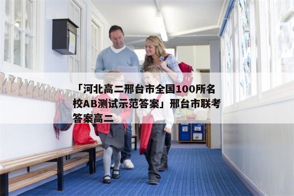 「河北高二邢台市全国100所名校AB测试示范答案」邢台市联考答案高二