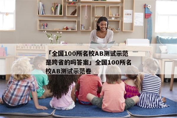 「全国100所名校AB测试示范是跨省的吗答案」全国100所名校AB测试示范卷