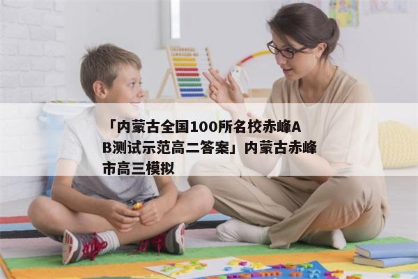 「内蒙古全国100所名校赤峰AB测试示范高二答案」内蒙古赤峰市高三模拟