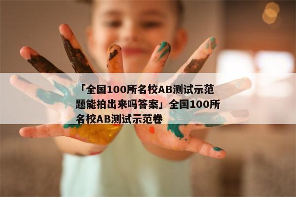 「全国100所名校AB测试示范题能拍出来吗答案」全国100所名校AB测试示范卷