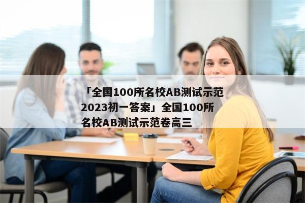 「全国100所名校AB测试示范2023初一答案」全国100所名校AB测试示范卷高三