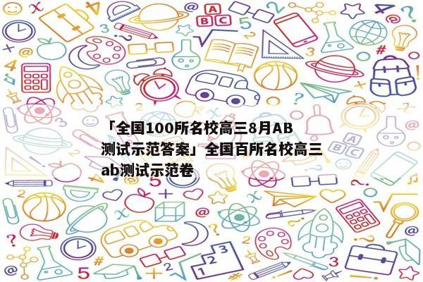 「全国100所名校高三8月AB测试示范答案」全国百所名校高三ab测试示范卷