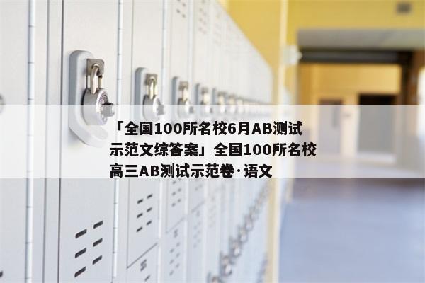 「全国100所名校6月AB测试示范文综答案」全国100所名校高三AB测试示范卷·语文