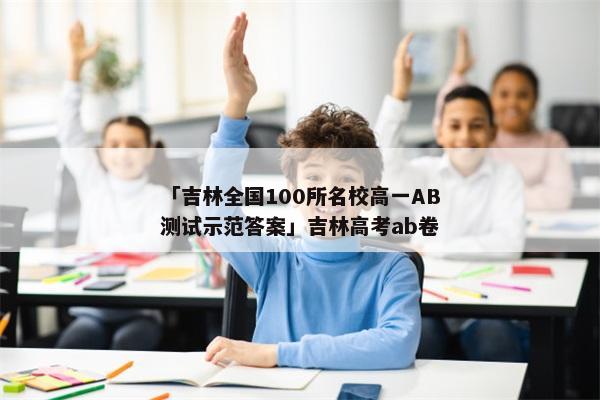 「吉林全国100所名校高一AB测试示范答案」吉林高考ab卷