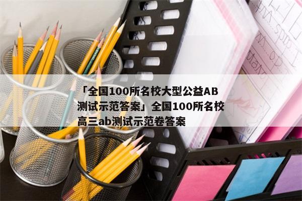 「全国100所名校大型公益AB测试示范答案」全国100所名校高三ab测试示范卷答案