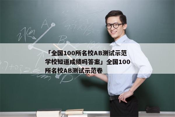 「全国100所名校AB测试示范学校知道成绩吗答案」全国100所名校AB测试示范卷