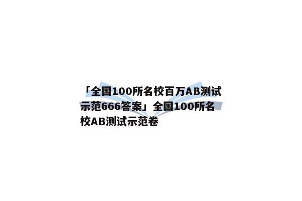 「全国100所名校百万AB测试示范666答案」全国100所名校AB测试示范卷