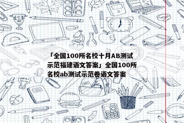 「全国100所名校十月AB测试示范福建语文答案」全国100所名校ab测试示范卷语文答案