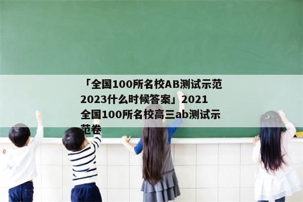 「全国100所名校AB测试示范2023什么时候答案」2021全国100所名校高三ab测试示范卷