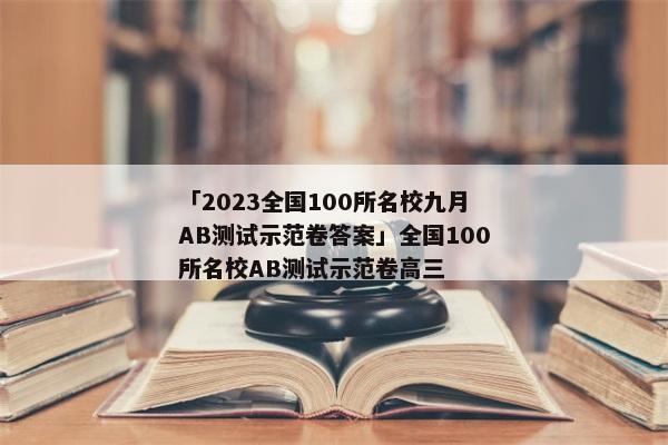 「2023全国100所名校九月AB测试示范卷答案」全国100所名校AB测试示范卷高三