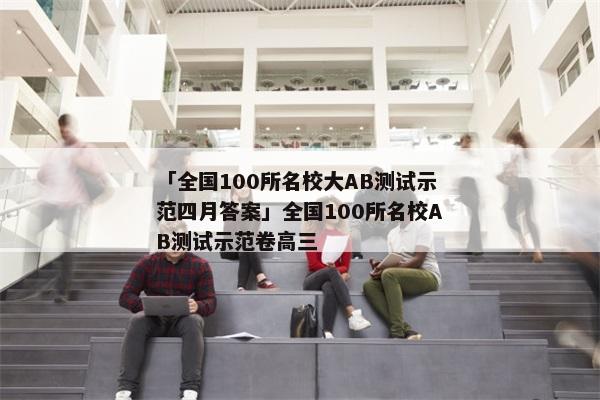 「全国100所名校大AB测试示范四月答案」全国100所名校AB测试示范卷高三