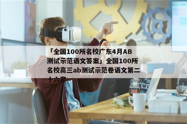 「全国100所名校广东4月AB测试示范语文答案」全国100所名校高三ab测试示范卷语文第二十六套