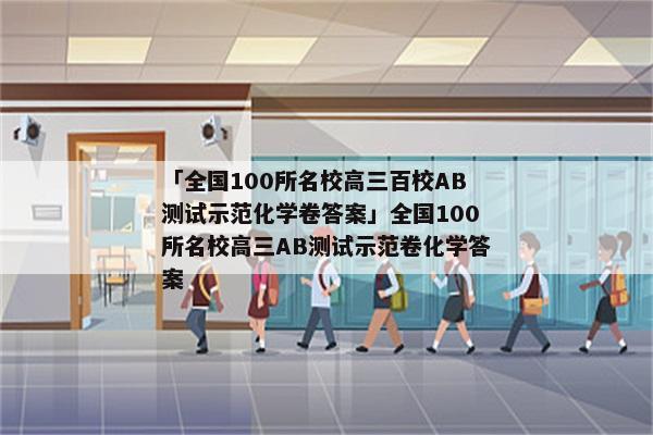 「全国100所名校高三百校AB测试示范化学卷答案」全国100所名校高三AB测试示范卷化学答案