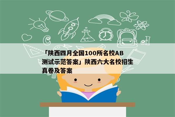 「陕西四月全国100所名校AB测试示范答案」陕西六大名校招生真卷及答案