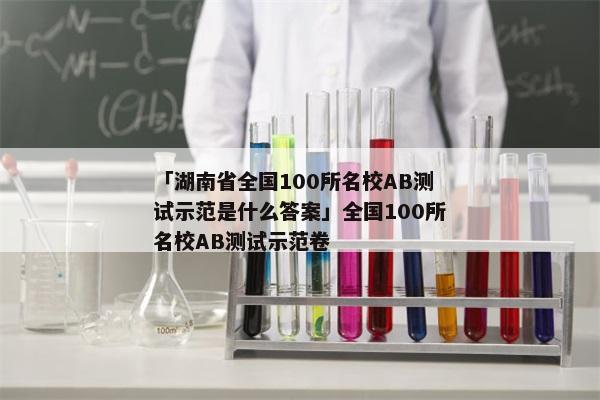 「湖南省全国100所名校AB测试示范是什么答案」全国100所名校AB测试示范卷