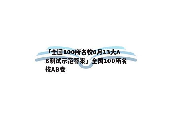 「全国100所名校6月13大AB测试示范答案」全国100所名校AB卷