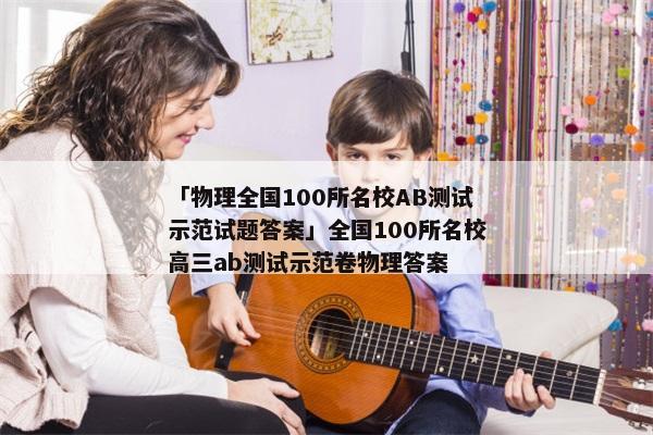 「物理全国100所名校AB测试示范试题答案」全国100所名校高三ab测试示范卷物理答案