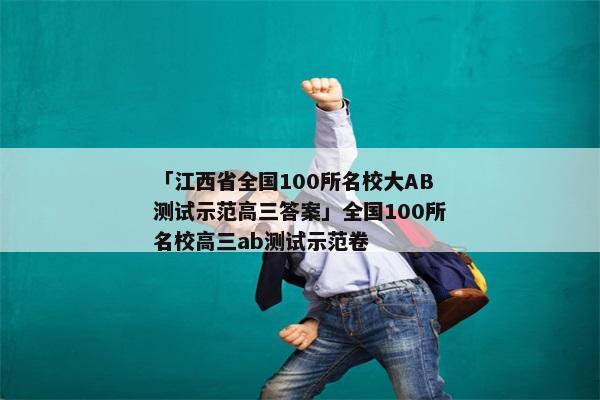 「江西省全国100所名校大AB测试示范高三答案」全国100所名校高三ab测试示范卷
