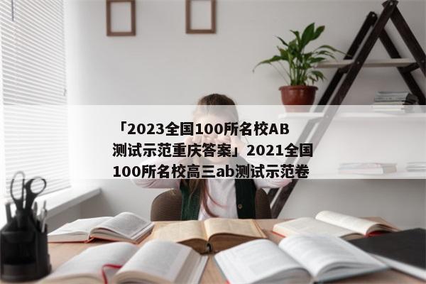 「2023全国100所名校AB测试示范重庆答案」2021全国100所名校高三ab测试示范卷