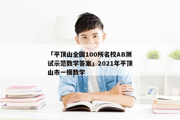 「平顶山全国100所名校AB测试示范数学答案」2021年平顶山市一模数学