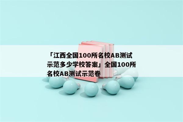 「江西全国100所名校AB测试示范多少学校答案」全国100所名校AB测试示范卷