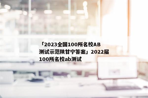 「2023全国100所名校AB测试示范陕甘宁答案」2022届100所名校ab测试
