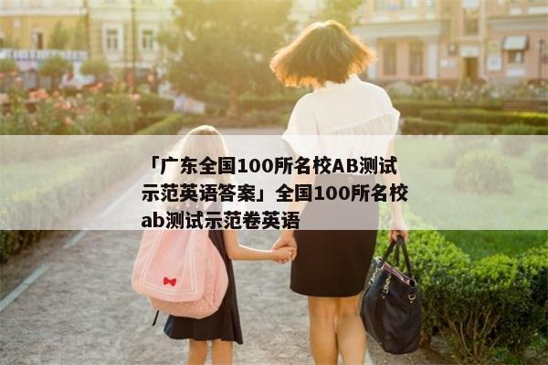 「广东全国100所名校AB测试示范英语答案」全国100所名校ab测试示范卷英语