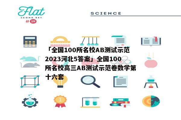 「全国100所名校AB测试示范2023河北5答案」全国100所名校高三AB测试示范卷数学第十六套