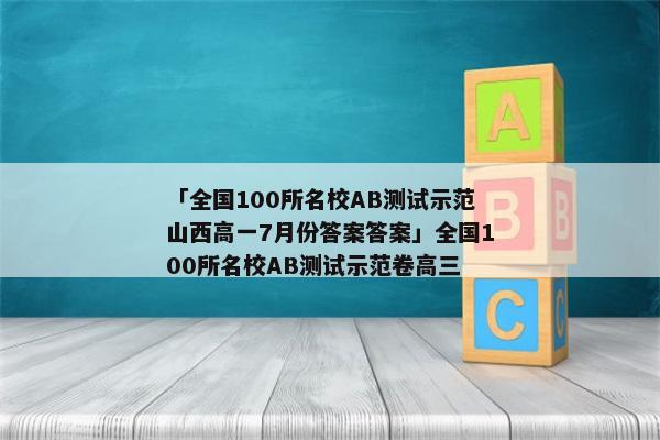 「全国100所名校AB测试示范山西高一7月份答案答案」全国100所名校AB测试示范卷高三