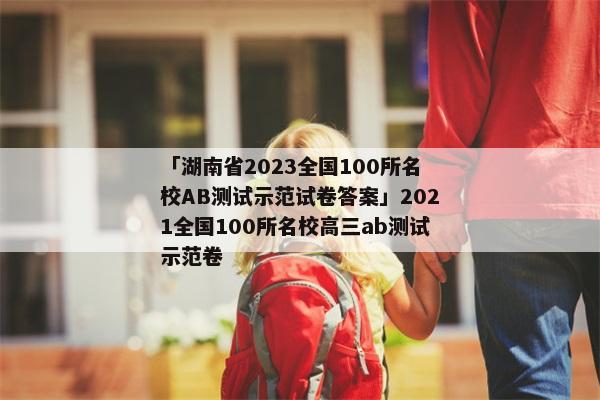 「湖南省2023全国100所名校AB测试示范试卷答案」2021全国100所名校高三ab测试示范卷