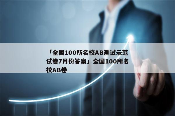 「全国100所名校AB测试示范试卷7月份答案」全国100所名校AB卷