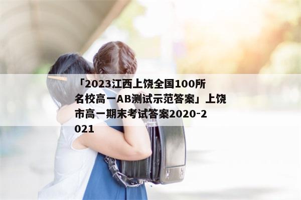 「2023江西上饶全国100所名校高一AB测试示范答案」上饶市高一期末考试答案2020-2021