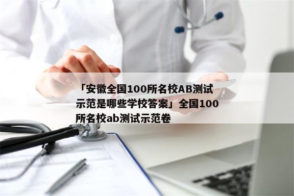 「安徽全国100所名校AB测试示范是哪些学校答案」全国100所名校ab测试示范卷