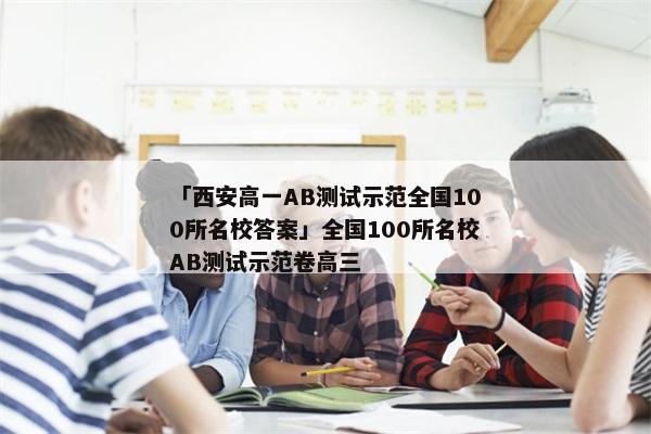 「西安高一AB测试示范全国100所名校答案」全国100所名校AB测试示范卷高三