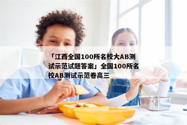 「江西全国100所名校大AB测试示范试题答案」全国100所名校AB测试示范卷高三