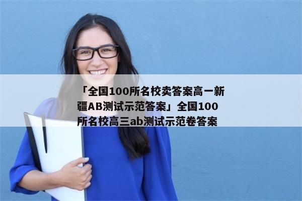 「全国100所名校卖答案高一新疆AB测试示范答案」全国100所名校高三ab测试示范卷答案