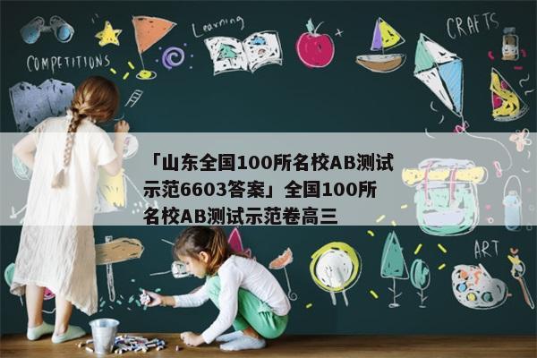 「山东全国100所名校AB测试示范6603答案」全国100所名校AB测试示范卷高三