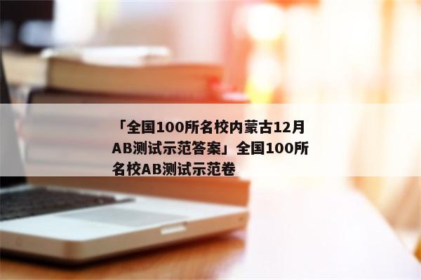 「全国100所名校内蒙古12月AB测试示范答案」全国100所名校AB测试示范卷
