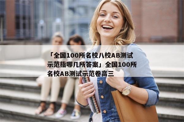 「全国100所名校八校AB测试示范指哪几所答案」全国100所名校AB测试示范卷高三