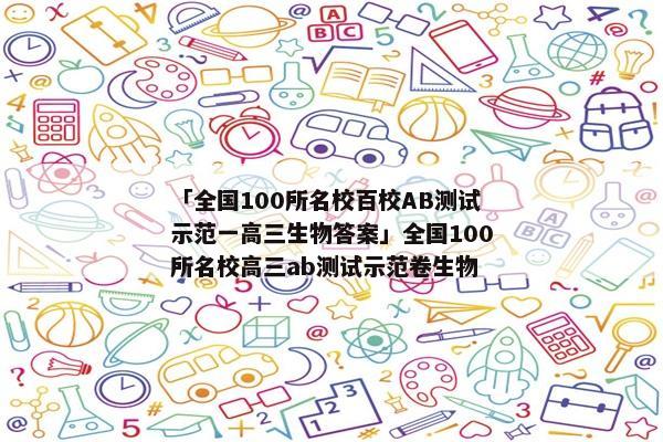 「全国100所名校百校AB测试示范一高三生物答案」全国100所名校高三ab测试示范卷生物