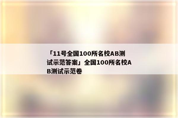 「11号全国100所名校AB测试示范答案」全国100所名校AB测试示范卷